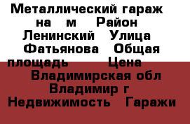 Металлический гараж 5 на 3 м2 › Район ­ Ленинский › Улица ­ Фатьянова › Общая площадь ­ 15 › Цена ­ 70 000 - Владимирская обл., Владимир г. Недвижимость » Гаражи   